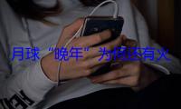 月球“晚年”为何还有火山喷发？中国科学家研究嫦娥六号样品揭秘